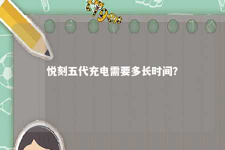 悦刻五代充电需要多长时间？ 